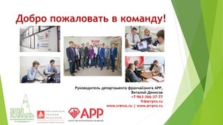 Добро пожаловать в команду!
Руководитель департамента франчайзинга АРР,
Виталий Денисов
+7-963-366-37-77
fr@arrpro.ru
www.crerus.ru | www.arrpro.ru
 