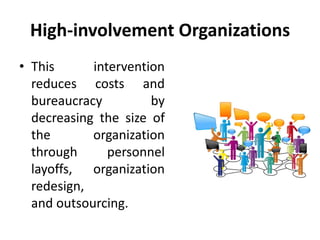 High-involvement Organizations
• This intervention
reduces costs and
bureaucracy by
decreasing the size of
the organization
through personnel
layoffs, organization
redesign,
and outsourcing.
 