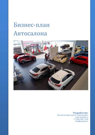 Бизнес-план
Автосалона
Разработчик:
Консалтинговая группа «БизпланиКо»
www.bizplan5.ru
+7 (495) 645 18 95
info@bizplan5.ru
 