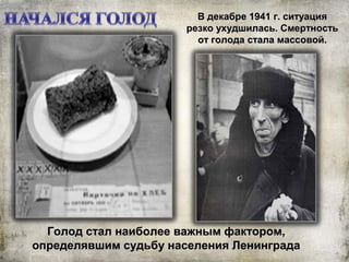Голод стал наиболее важным фактором,Голод стал наиболее важным фактором,
определявшим судьбу населения Ленинградаопределявшим судьбу населения Ленинграда
В декабре 1941 г. ситуацияВ декабре 1941 г. ситуация
резко ухудшилась. Смертностьрезко ухудшилась. Смертность
от голода стала массовой.от голода стала массовой.
 