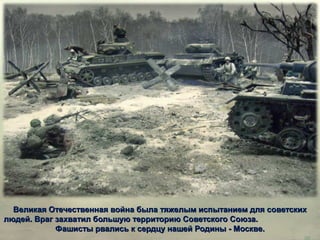 Великая Отечественная война была тяжелым испытанием для советскихВеликая Отечественная война была тяжелым испытанием для советских
людей. Враг захватил большую территорию Советского Союза.людей. Враг захватил большую территорию Советского Союза.
Фашисты рвались к сердцу нашей Родины - Москве.Фашисты рвались к сердцу нашей Родины - Москве.
 