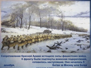 Сопротивление Красной Армии истощило силы фашистских войск.
К фронту были подтянуты воинские подкрепления,
готовилось наступление. Оно началось 5
декабря. Битва за Москву шла более
 