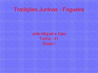 Tradições Juninas - Fogueira
João Miguel e Caio
Turma : 41
Grupo I
 