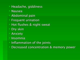    Headache, giddiness
   Nausea
   Abdominal pain
   Frequent urination
   Hot flushes & night sweat
   Dry skin
   Anxiety
   Insomnia
   Inflammation of the joints
   Decreased concentration & memory power
 