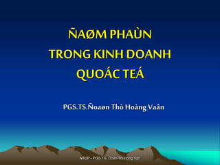 NTDP - PGS.TS. Doan Thi Hong Van
ÑAØMPHAÙN
TRONG KINHDOANH
QUOÁC TEÁ
PGS.TS.Ñoaøn Thò Hoàng Vaân
 