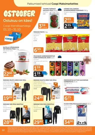 + pant 0.10
265
10.60/kg
235
9.40/kg
159
6.36/l
139
5.56/l
625
83.33/l
359
17.95/kg
699
2.33/kg
2290
7.63/kg
3490
1999
2890
2490
2990
THORMI TAIMSEST
VALGUST PIHV 200 g
Kотлеты
4.49
NUTELLA VÕIDEKREEM
METSPÄHKLITEGA 3 kg
Масляный крем
30.90
HARIBO HALLOWEEN
KUMMIKOMMIDE MINIPAKID 250 g
Конфеты жевательные
3.35
PANZANI PASTA 3 kg
Coquillettes,
Macaroni,
Torti
Паста
12.09
ÖUN MAHE KARBONISEERITUD
FUNKTSIONAALNE JOOK 0,25 l
erinevad
Газированный напиток
1.99
PARODONTAX ACTIVE GUM REPAIR
HAMBAPASTA 75 ml
Зубная паста
7.79
VILEDA KING PESUKUIVATUSREST 20 m
Решетка для
сушки белья
52.90
MERIINO MUSTA VÄRVI SOE PESU
tüdrukutele, poistele
3-4 a, 5-6 a, 7-8 a
Теплое бельё
из мериноса
29.90
MERIINO MUSTA VÄRVI SOE PESU
tüdrukutele, poistele
9-10 a, 11-12 a, 13-14 a, 15-16 a
Теплое бельё
из мериноса
34.90
MERIINO SOE PESU NAISTELE
S, M, L
Теплое бельё
из мериноса
41.90
MERIINO SOE PESU MEESTELE
M, L, XL
Теплое бельё
из мериноса
42.90
Coopi kliendikaartidega
01.10–31.10
Pakkumised kehtivad 01.10.–31.10.2023 või kuni kaupa jätkub. Piltidel on illustreeriv tähendus. Toodete tavakliendi hinnad on Laagri Maksimarketi põhjal 18.09.2023 seisuga. Pakkumised
Pakkumised kehtivad 01.10.–31.10.2023 või kuni kaupa jätkub. Piltidel on illustreeriv tähendus. Toodete tavakliendi hinnad on Laagri Maksimarketi põhjal 18.09.2023 seisuga. Pakkumised
kehtivad Säästukaardi või Coop Panga eraisiku kaardi registreerimisel. Finantsteenuseid pakub Coop Pank AS ja Coop Finants AS. Enne lepingu sõlmimist tutvuge teenuse tingimustega,
kehtivad Säästukaardi või Coop Panga eraisiku kaardi registreerimisel. Finantsteenuseid pakub Coop Pank AS ja Coop Finants AS. Enne lepingu sõlmimist tutvuge teenuse tingimustega,
vajadusel pidage nõu spetsialistiga.
vajadusel pidage nõu spetsialistiga. Предложения действительны в период
Предложения действительны в период 01.10.–31.10.2023
01.10.–31.10.2023 г. или пока не закончится товар. Картинки носят иллюстративный характер. Цены на продукцию
г. или пока не закончится товар. Картинки носят иллюстративный характер. Цены на продукцию
для постоянных клиентов представлены на основе цен в магазине Laagri Maksimarket по состоянию на
для постоянных клиентов представлены на основе цен в магазине Laagri Maksimarket по состоянию на 18.09.2023
18.09.2023. Предложения действительны при регистрации карточки Säästukaart или
. Предложения действительны при регистрации карточки Säästukaart или
банковской карточки Соор. Услугу предлагает Coop Pank AS и Coop Finants AS. Ознакомьтесь с условиями финансовой услуги или проконсультируйтесь с сотрудником банка.
банковской карточки Соор. Услугу предлагает Coop Pank AS и Coop Finants AS. Ознакомьтесь с условиями финансовой услуги или проконсультируйтесь с сотрудником банка.
Pakkumised kehtivad kõikides Coopi kauplustes
Ostukuu on käes!
ILUPILT
Pakkumised kehtivad Coopi Maksimarketites
22
 