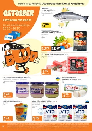 499
6.24/kg
149
9.93/kg
699
359
19.94/kg
149
3.73/kg
115
3.29/kg
M.V.WOOL
ROOGITUD LÕHE, kg
jahutatud, ~1–2 kg
Очищенный лосось
9.39
TIIGERKREVETID SABAGA,
PUHASTATUD, KEEDETUD 500 g
külmutatud
Kреветки
15.99
VICI SURIMI KAMA SURIMIPULGAD 180 g
Крабовые палочки
2.89
VELADIS DELIKATESS KREVETIMÄÄRE 150 g
traditsiooniline, küüslauguga, avokaadoga
Намазка из креветок
2.19
CABRIFINI KITSEPIIMA
VALGEHALLITUSJUUST 180 g
Cыр
4.49
LIISU BIO HAPUKOOR 350 g
Сметана
1.59
ALMA VITA+ JOGURTIJOOK 4*100 g
metsmaasika, vaarika-mustika, puuvilja
Йогуртовый
напиток
1.99
1299
32.48/kg 1099
27.48/kg
175
9.72/kg
Pakkumised kehtivad Coopi Maksimarketites ja Konsumites
Coopi kliendikaartidega
10.10–16.10
Ostukuu on käes!
Pakkumised kehtivad 10.10.–16.10.2023 või kuni kaupa jätkub. Piltidel on illustreeriv tähendus. Toodete tavakliendi hinnad on Laagri Maksimarketi põhjal 25.09.2023 seisuga. Pakkumised
Pakkumised kehtivad 10.10.–16.10.2023 või kuni kaupa jätkub. Piltidel on illustreeriv tähendus. Toodete tavakliendi hinnad on Laagri Maksimarketi põhjal 25.09.2023 seisuga. Pakkumised
kehtivad Säästukaardi või Coop Panga eraisiku kaardi registreerimisel. Finantsteenuseid pakub Coop Pank AS ja Coop Finants AS. Enne lepingu sõlmimist tutvuge teenuse tingimustega,
kehtivad Säästukaardi või Coop Panga eraisiku kaardi registreerimisel. Finantsteenuseid pakub Coop Pank AS ja Coop Finants AS. Enne lepingu sõlmimist tutvuge teenuse tingimustega,
vajadusel pidage nõu spetsialistiga.
vajadusel pidage nõu spetsialistiga. Предложения действительны в период
Предложения действительны в период 10.10.–16.10.2023
10.10.–16.10.2023 г. или пока не закончится товар. Картинки носят иллюстративный характер. Цены на продукцию
г. или пока не закончится товар. Картинки носят иллюстративный характер. Цены на продукцию
для постоянных клиентов представлены на основе цен в магазине Laagri Maksimarket по состоянию на
для постоянных клиентов представлены на основе цен в магазине Laagri Maksimarket по состоянию на 25.09.2023
25.09.2023. Предложения действительны при регистрации карточки Säästukaart или
. Предложения действительны при регистрации карточки Säästukaart или
банковской карточки Соор. Услугу предлагает Coop Pank AS и Coop Finants AS. Ознакомьтесь с условиями финансовой услуги или проконсультируйтесь с сотрудником банка.
банковской карточки Соор. Услугу предлагает Coop Pank AS и Coop Finants AS. Ознакомьтесь с условиями финансовой услуги или проконсультируйтесь с сотрудником банка.
6
 