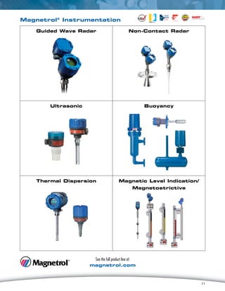 11
Magnetrol®
Instrumentation
See the full product line at:
magnetrol.com
11
Guided Wave Radar Non-Contact Radar
Ultrasonic Buoyancy
Thermal Dispersion Magnetic Level Indication/
Magnetostrictive
 