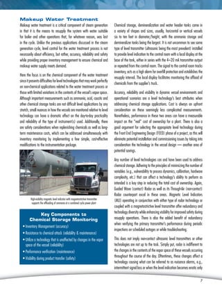 7
Makeup Water Treatment
Makeup water treatment is a critical component of steam generation
in that it is the means to resupply the system with water suitable
for boiler and other operations that, for whatever reason, was lost
in the cycle. Unlike the previous applications discussed in the steam
generation cycle, level control for the water treatment process is not
necessarily about efficiency, but rather, accuracy, reliability and safety
while providing proper inventory management to ensure chemical and
makeup water supply meets demand.
Here the focus is on the chemical component of the water treatment
sinceitpresentsdifficultiesforleveltechnologiesthatmayworkperfectly
on non-chemical applications related to the water treatment process or
those with limited variations in the contents of the vessel’s vapor space.
Although important measurements such as ammonia, acid, caustic and
other chemical storage tanks are not difficult level applications by any
stretch, small nuances in how the vessels are monitored relative to level
technology can have a dramatic effect on the day-to-day practicality
and reliability of the type of instrument(s) used. Additionally, there
are safety considerations when replenishing chemicals as well as long-
term maintenance costs, which can be addressed simultaneously with
inventory monitoring by implementing a few simple, cost-effective
modifications to the instrumentation package.
Chemical storage, demineralization and water header tanks come in
a variety of shapes and sizes, usually, horizontal or vertical vessels
six to ten feet in diameter/height, with the ammonia storage and
demineralizer tanks being the largest. It is not uncommon to see some
type of level transmitter (ultrasonic being the most prevalent) installed
to provide level indication to the control room with a local display at the
base of the tank, either in series with the 4–20 mA transmitter output
or repeated from the control room. The signal to the control room tracks
inventory, acts as a high alarm for overfill protection and establishes the
resupply interval. The local display facilitates monitoring the offload of
chemicals from the supplier’s truck.
Accuracy, reliability and visibility in dynamic vessel environments and
operational scenarios are a level technology’s best attributes when
addressing chemical storage applications. Cost is always an upfront
consideration on these seemingly less complicated measurements.
Nonetheless, performance in these two areas can have a measurable
impact on the “real” cost of ownership for a plant. There is also a
good argument for selecting the appropriate level technology during
the Front End Engineering Design (FEED) phase of a project, as this will
eliminate potential installation and commissioning issues by taking into
consideration the technology in the vessel design — another area of
potential savings.
Any number of level technologies can and have been used to address
chemical storage. Adhering to the principles of minimizing the number of
variables (e.g., vulnerability to process dynamics, calibration, hardware
complexity, etc.) that can affect a technology’s ability to perform as
intended is a key step in reducing the total cost of ownership. Again,
Guided Wave (contact) Radar as well as its Through-Air (non-contact)
Radar counterpart excel in these areas. Magnetic Level Indicators
(MLI) operating in conjunction with either type of radar technology or
coupled with a magnetostrictive level transmitter offer redundancy and
technology diversity while enhancing visibility for improved safety during
resupply operations. There is also the added benefit of redundancy
when verifying the primary transmitter’s performance during periodic
inspections on scheduled outages or while troubleshooting.
This does not imply non-contact ultrasonic level transmitters or other
technologies are not up to the task. Simply put, radar is indifferent to
the changes in the contents of the vapor space of these vessels occurring
throughout the course of the day. Oftentimes, these changes affect a
technology causing what can be referred to as nuisance alarms, e.g.,
intermittent signal loss or when the level indication becomes erratic only
7
High-visibility magnetic level indicator with magnetostrictive transmitter
supports the offloading of ammonia at a combined cycle power plant
Key Components to
Chemical Storage Monitoring
• Inventory Management (accuracy)
• Resistance to chemical attack (reliability  maintenance)
• Utilize a technology that is unaffected by changes in the vapor
space of the vessel (reliability)
• Performance verification (maintenance)
• Visibility during product transfer (safety)
 