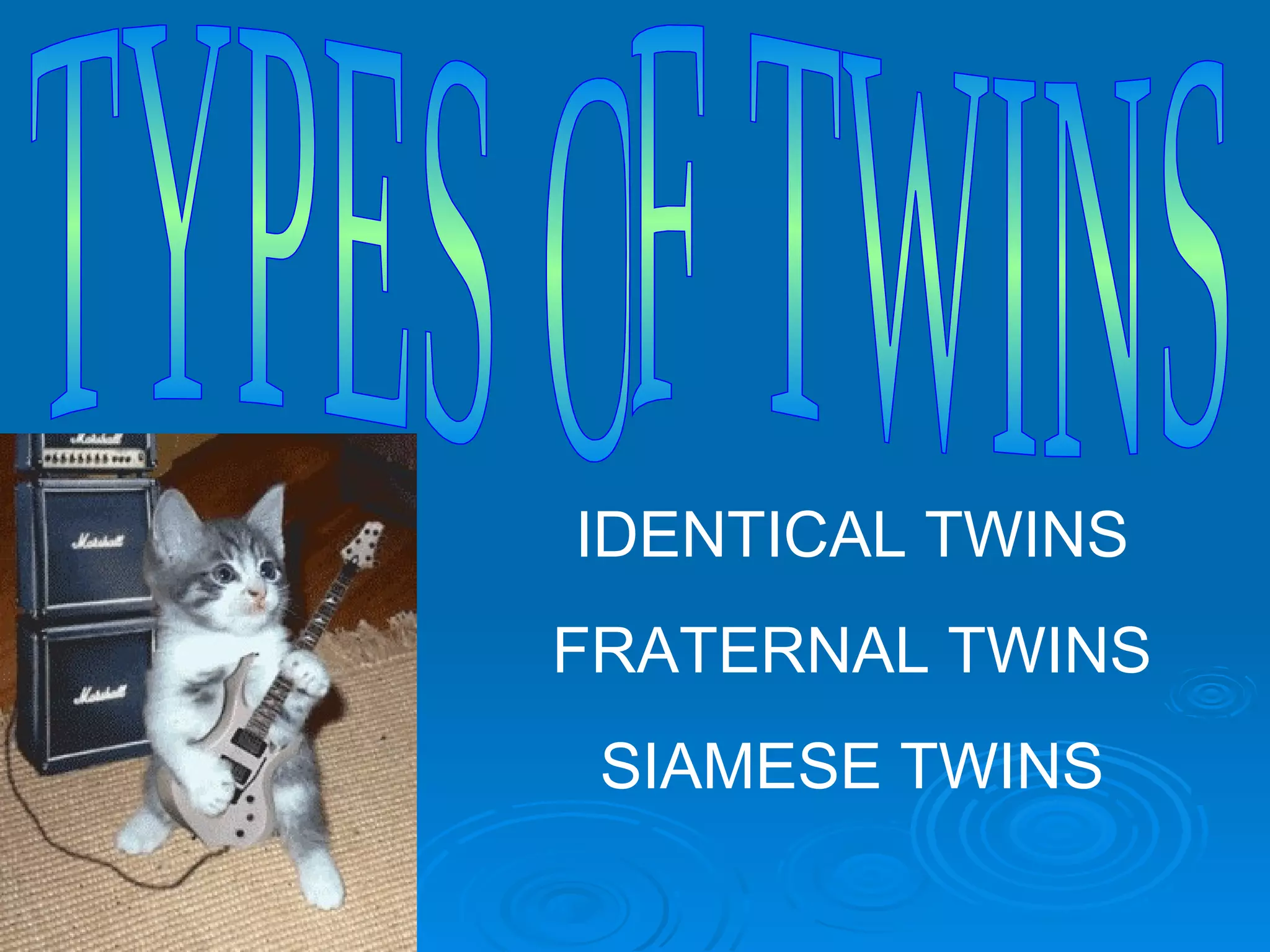 IDENTICAL TWINS
FRATERNAL TWINS
 SIAMESE TWINS
 