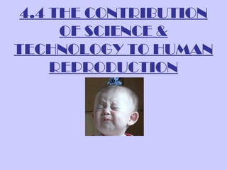 4.4 THE CONTRIBUTION
      OF SCIENCE &
TECHNOLOGY TO HUMAN
     REPRODUCTION
 