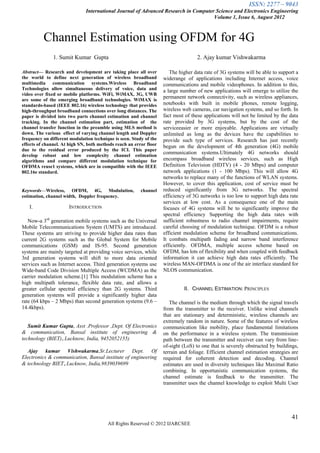 ISSN: 2277 – 9043
                              International Journal of Advanced Research in Computer Science and Electronics Engineering
                                                                                    Volume 1, Issue 6, August 2012



          Channel Estimation using OFDM for 4G
               1. Sumit Kumar Gupta                                                 2. Ajay kumar Vishwakarma

Abstract— Research and development are taking place all over           The higher data rate of 3G systems will be able to support a
the world to define next generation of wireless broadband           widerange of applications including Internet access, voice
multimedia communication systems.Wireless Broadband                 communications and mobile videophones. In addition to this,
Technologies allow simultaneous delivery of voice, data and         a large number of new applications will emerge to utilize the
video over fixed or mobile platforms. WiFi, WiMAX, 3G, UWB
are some of the emerging broadband technologies. WiMAX is
                                                                    permanent network connectivity, such as wireless appliances,
standards-based (IEEE 802.16) wireless technology that provides     notebooks with built in mobile phones, remote logging,
high-throughput broadband connections over long distances. The      wireless web cameras, car navigation systems, and so forth. In
paper is divided into two parts channel estimation and channel      fact most of these applications will not be limited by the data
tracking. In the channel estimation part, estimation of the         rate provided by 3G systems, but by the cost of the
channel transfer function in the preamble using MLS method is       serviceeasier or more enjoyable. Applications are virtually
down. The various effect of varying channel length and Doppler      unlimited as long as the devices have the capabilities to
frequency on different modulation technique is seen. Study of the   provide such type of services. Research has just recently
effects of channel. At high SN, both methods reach an error floor   begun on the development of 4th generation (4G) mobile
due to the residual error produced by the ICI. This paper
develop robust and low complexity channel estimation
                                                                    communication systems.Ultimately 4G networks should
algorithms and compare different modulation technique for           encompass broadband wireless services, such as High
OFDMA reuse1 systems, which are in compatible with the IEEE         Definition Television (HDTV) (4 - 20 Mbps) and computer
802.16e standard.                                                   network applications (1 - 100 Mbps). This will allow 4G
                                                                    networks to replace many of the functions of WLAN systems.
                                                                    However, to cover this application, cost of service must be
Keywords—Wireless, OFDM, 4G, Modulation,                 channel    reduced significantly from 3G networks. The spectral
estimation, channel width, Doppler frequency.                       efficiency of 3G networks is too low to support high data rate
                                                                    services at low cost. As a consequence one of the main
   I.                 INTRODUCTION                                  focuses of 4G systems will be to significantly improve the
                                                                    spectral efficiency Supporting the high data rates with
   Now-a 3rd generation mobile systems such as the Universal        sufficient robustness to radio channel impairments, require
Mobile Telecommunications System (UMTS) are introduced.             careful choosing of modulation technique. OFDM is a robust
These systems are striving to provide higher data rates than        efficient modulation scheme for broadband communications.
current 2G systems such as the Global System for Mobile             It combats multipath fading and narrow band interference
communications (GSM) and IS-95. Second generation                   efficiently. OFDMA, multiple access scheme based on
systems are mainly targeted at providing voice services, while      OFDM, has lots of flexibility and when coupled with feedback
3rd generation systems will shift to more data oriented             information it can achieve high data rates efficiently. The
services such as Internet access. Third generation systems use      wireless MAN-OFDMA is one of the air interface standard for
Wide-band Code Division Multiple Access (WCDMA) as the              NLOS communication.
carrier modulation scheme.[1] This modulation scheme has a
high multipath tolerance, flexible data rate, and allows a
greater cellular spectral efficiency than 2G systems. Third                  II. CHANNEL ESTIMATION: PRINCIPLES
generation systems will provide a significantly higher data
rate (64 kbps – 2 Mbps) than second generation systems (9.6 –          The channel is the medium through which the signal travels
14.4kbps).                                                          from the transmitter to the receiver. Unlike wired channels
                                                                    that are stationary and deterministic, wireless channels are
                                                                    extremely random in nature. Some of the features of wireless
   Sumit Kumar Gupta, Asst .Professor ,Dept. Of Electronics         communication like mobility, place fundamental limitations
& communication, Bansal institute of engineering &                  on the performance in a wireless system. The transmission
technology (BIET),Lucknow, India, 9452052155)                       path between the transmitter and receiver can vary from line-
                                                                    of-sight (LoS) to one that is severely obstructed by buildings,
  Ajay kumar Vishwakarma,Sr.Lecturer Dept. Of                       terrain and foliage. Efficient channel estimation strategies are
Electronics & communication, Bansal institute of engineering        required for coherent detection and decoding. Channel
& technology BIET,Lucknow, India,9839039699                         estimates are used in diversity techniques like Maximal Ratio
                                                                    combining. In opportunistic communication systems, the
                                                                    channel estimate is feedback to the transmitter. The
                                                                    transmitter uses the channel knowledge to exploit Multi User




                                                                                                                                41
                                         All Rights Reserved © 2012 IJARCSEE
 