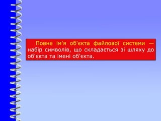 Повне ім'я об'єкта файлової системи —
набір символів, що складається зі шляху до
об'єкта та імені об'єкта.
 