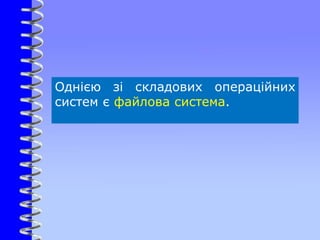 Однією зі складових операційних
систем є файлова система.
 