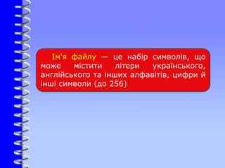 Ім'я файлу — це набір символів, що
може містити літери українського,
англійського та інших алфавітів, цифри й
інші символи (до 256)
 