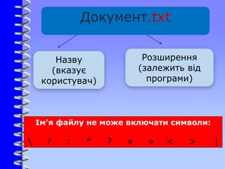 Ім'я файлу не може включати символи:
 / : * ? « » < > |
Назву
(вказує
користувач)
Розширення
(залежить від
програми)
Документ.txt
 