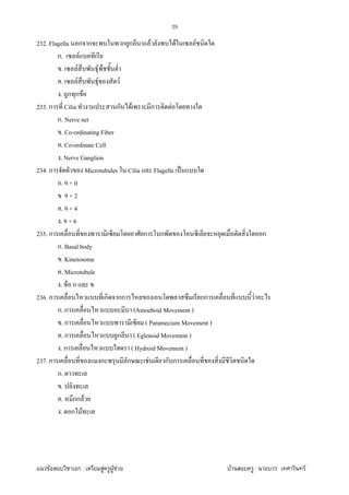 F ก : F F F F : F
39
232. Flagella ก ก ก ก F F F
ก. F
. F F
. F F F
. ก ก F
233. ก Cilia ก F ก F
ก. Nerve net
. Co-ordinating Fiber
. Co-ordinate Cell
. Nerve Ganglion
234. ก Microtubules Cilia Flagella ˈ
ก. 9 + 0
9 + 2
. 9 + 4
. 9 + 6
235. ก ก ก ก
ก. Basal body
. Kinetosome
. Microtubule
. F ก
236. ก ก กก กก F
ก. ก (Amoeboid Movement )
. ก ( Paramecium Movement )
. ก ก ( Eglenoid Movement )
. ก ( Hydroid Movement )
237. ก ก ก F ก ก
ก.
.
. กก F
. ก F
 