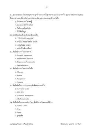 F ก : F F F F : F
44
261. กก ก กF ก ก ก กF ก ก F F
F F ก F F ก ˈ F
ก. ก กF F
. ก ˈ กF
. F ก
. F F ก
262. F F F ˈ
ก. F
. F
.
. ก F
263. F ˈ F
ก. Oxytocin Vasopressin
. Htpothalamus Thyroxin
. Progesterone Noradrenalin
. Gastrin Prolactin
264. F ˈ F ก
ก. Thyroxin
Gastrin
. Vasopressin
. Oxytocin
265. F ˈ F ก
ก. Adrenalin, Insulin
. GH, THS
. Adrenalin, Noradrenalin
. GH, Noradrenalin
266. F ˈ F F F ˈ
ก. Adrenal Cortex
. Ovary
. Testis
. ก ก F
 