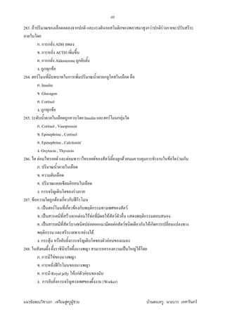 F ก : F F F F : F
48
283. F ก ก ก ก F ก F ก
ก. ก ก ADH
. ก ACTH
. ก ก Aldosterone ก
. ก ก F
284. F ก ก
ก. Insulin
Glucagon
. Cortisol
. ก ก F
285. ก Insulin F ก F
ก. Cortisol , Vasopressin
. Epinephrine , Cortisol
. Epinephrine , Calcitonin'
. Oxytocin , Thyroxin
286. F F F F F ก F ก F F ก
ก.
.
.
. ก F ก
287. F ก F ก ก ʾ
ก. ˈ F ก F ก ก F
. ˈ F ก F F F F F ก
. ˈ F F ก F F ก F ก ก
ก F F
. ก F ก F
288. ˈ F F
ก. ก F
. ก ʾ
. ก Royal jelly F กF F
. ก ก (Worker)
 