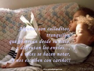 Algunos son calladitos,  tranquilos,  que observan desde su sitio,  y disfrutan los envíos...,  a veces se hacen notar,  y nos escriben con cariño!!  