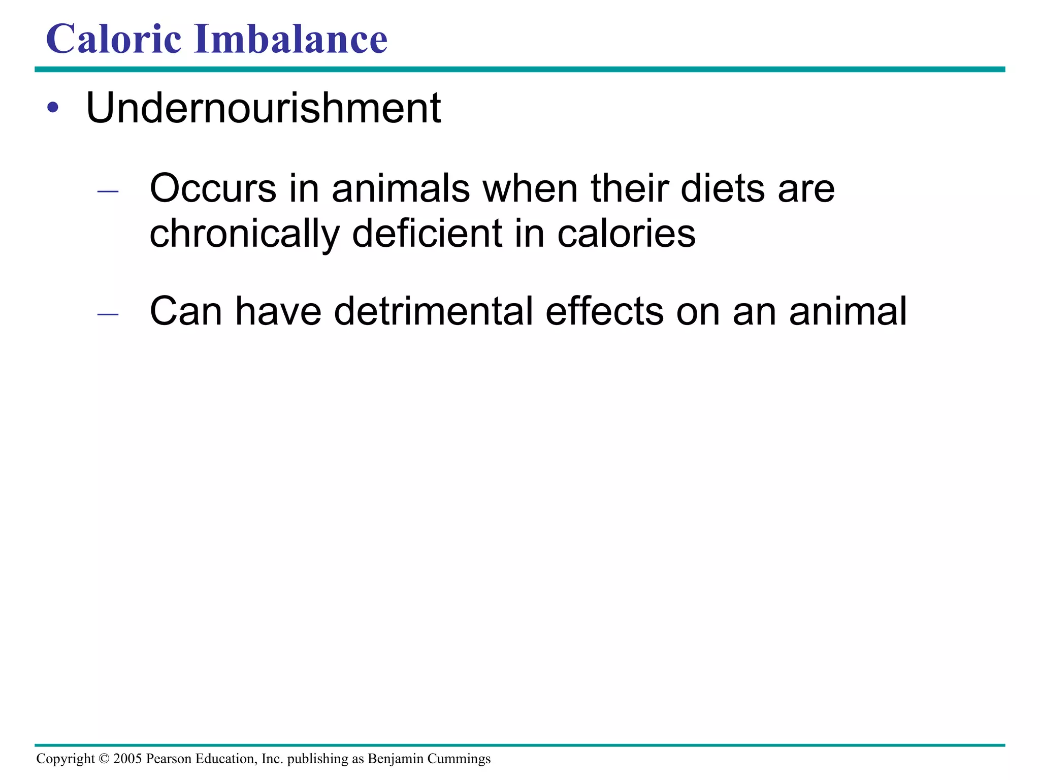 Caloric Imbalance Undernourishment Occurs in animals when their diets are chronically deficient in calories Can have detrimental effects on an animal 