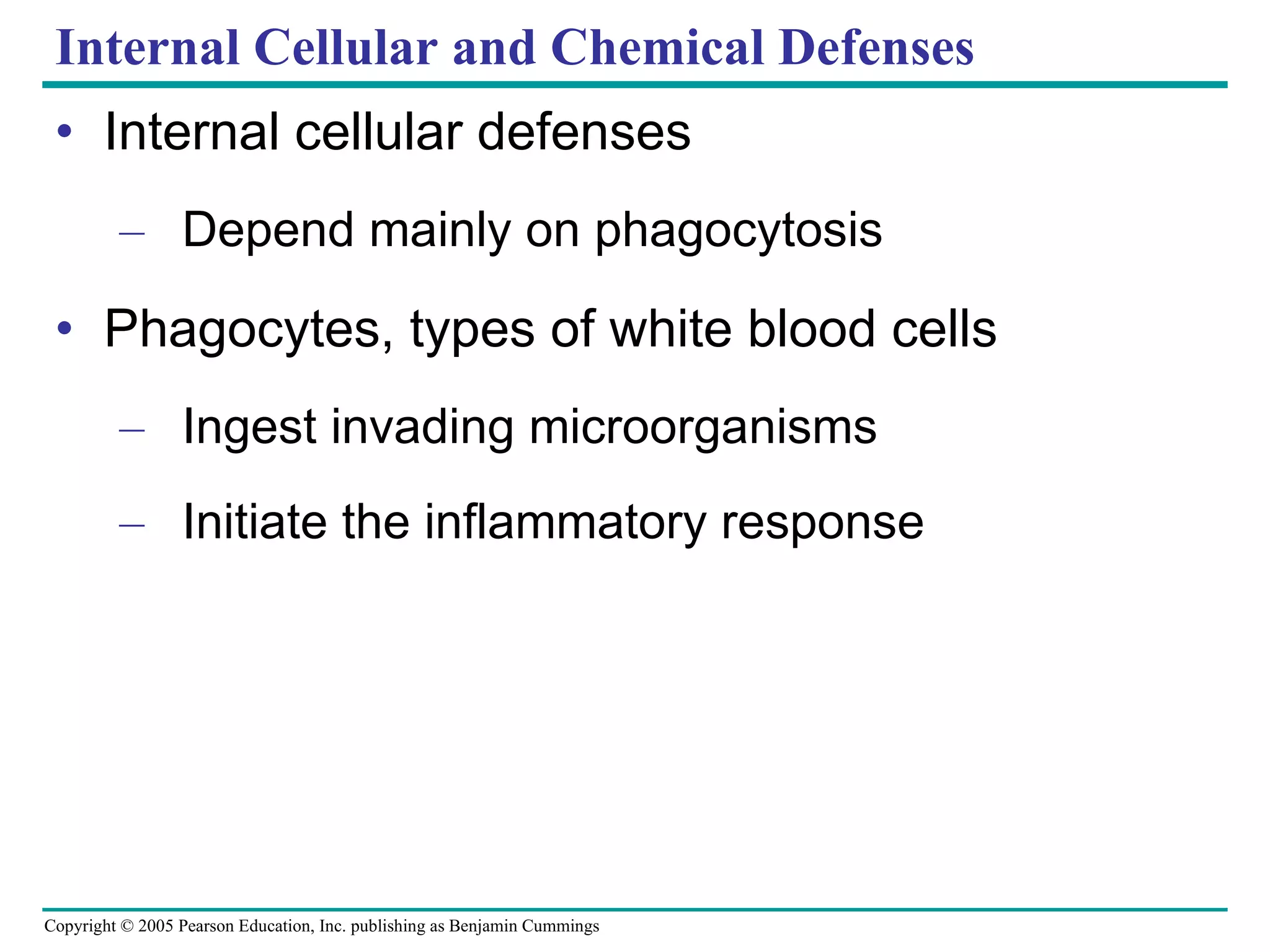 Internal Cellular and Chemical Defenses Internal cellular defenses Depend mainly on phagocytosis Phagocytes, types of white blood cells Ingest invading microorganisms Initiate the inflammatory response 