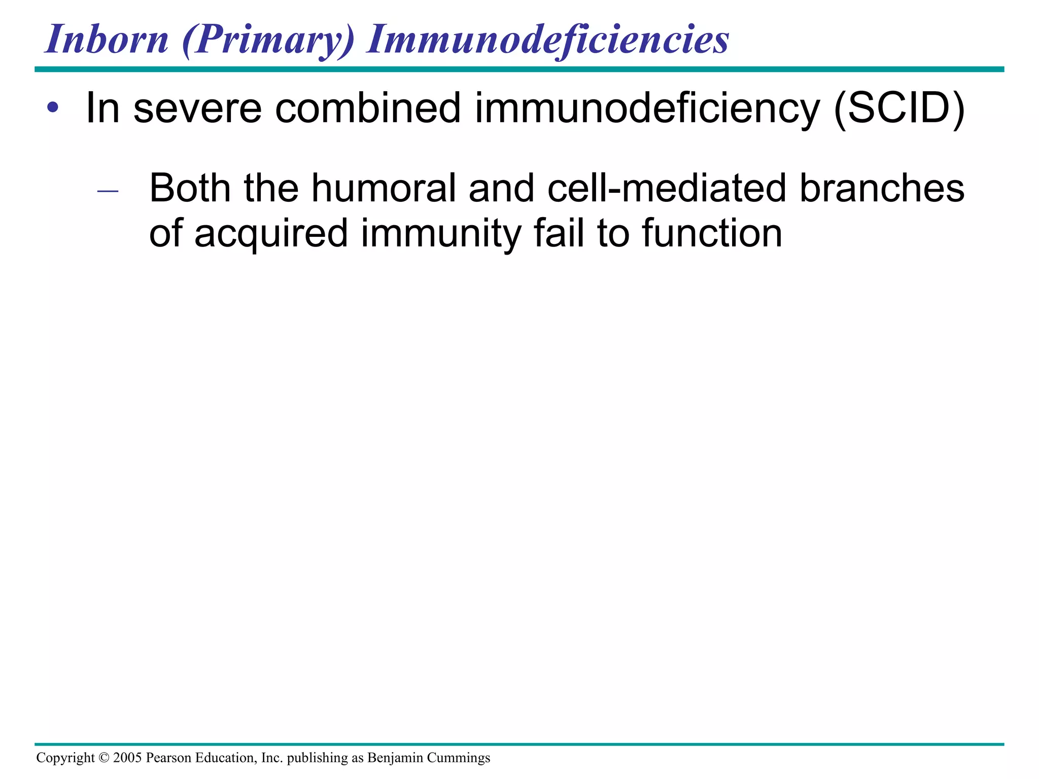 Inborn (Primary) Immunodeficiencies In severe combined immunodeficiency (SCID) Both the humoral and cell-mediated branches of acquired immunity fail to function 