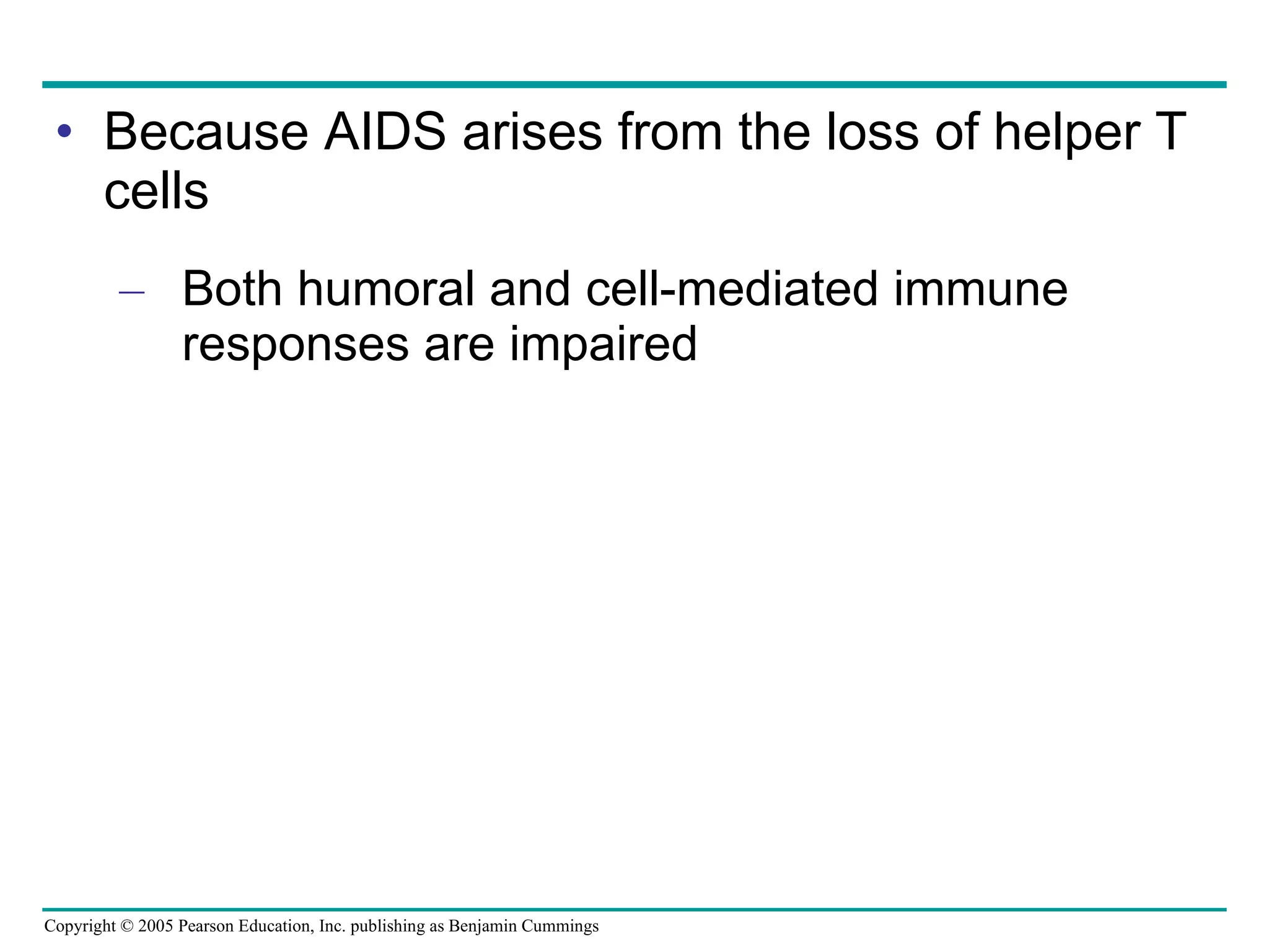 Because AIDS arises from the loss of helper T cells Both humoral and cell-mediated immune responses are impaired 