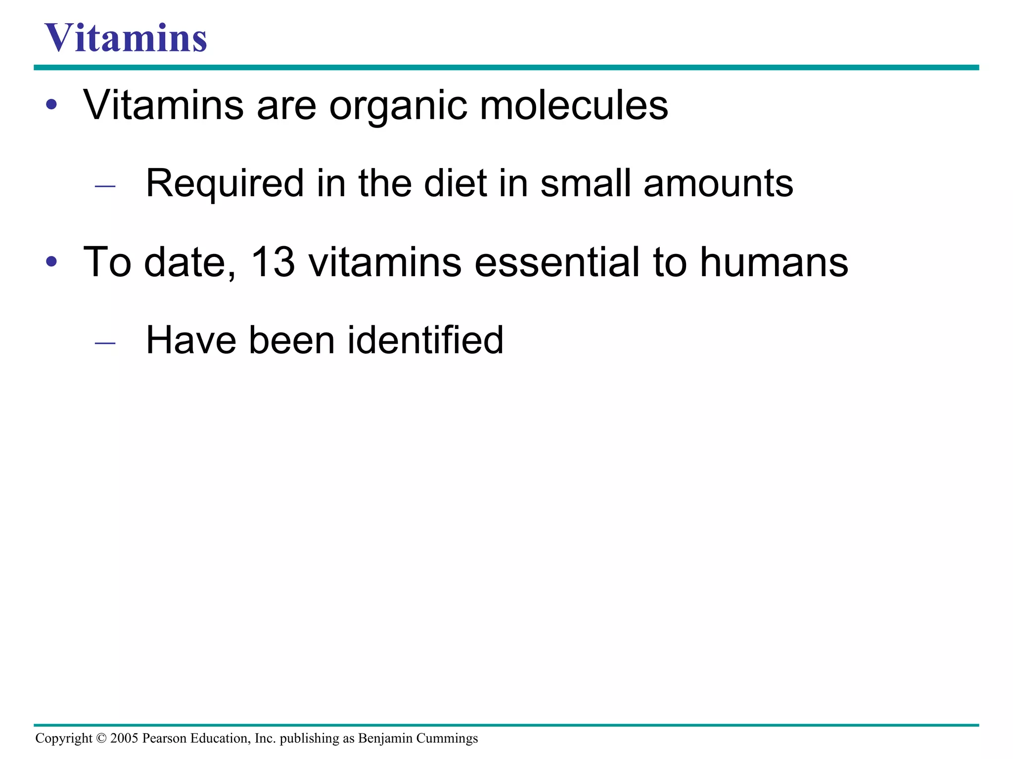 Vitamins Vitamins are organic molecules Required in the diet in small amounts To date, 13 vitamins essential to humans Have been identified 