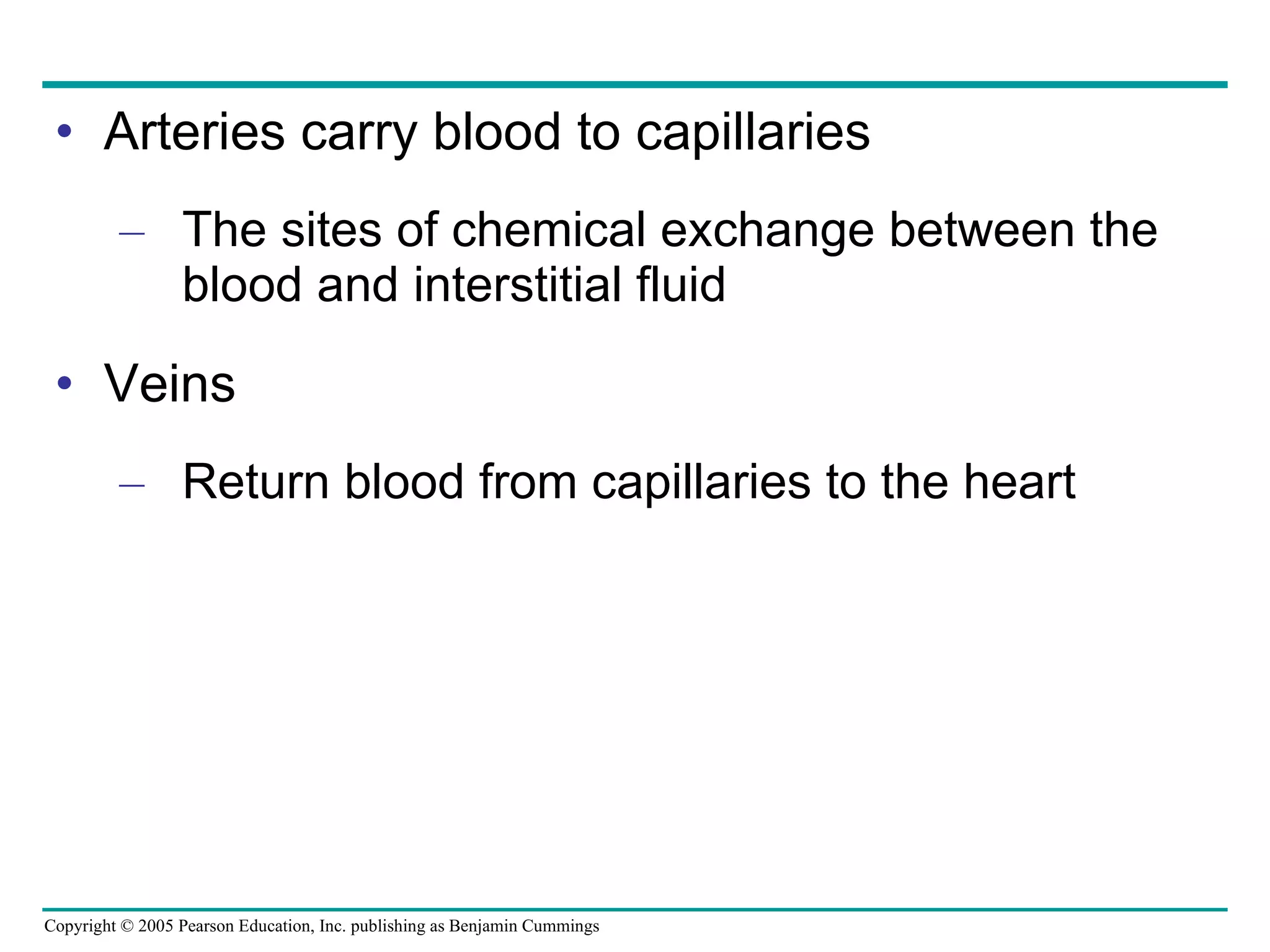Arteries carry blood to capillaries The sites of chemical exchange between the blood and interstitial fluid Veins Return blood from capillaries to the heart 