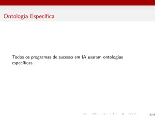 Ontologia Especı́fica
Todos os programas de sucesso em IA usaram ontologias
especı́ficas.
5/16
 