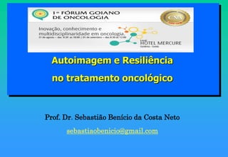 Autoimagem e Resiliência
  no tratamento oncológico



Prof. Dr. Sebastião Benício da Costa Neto
      sebastiaobenicio@gmail.com
 