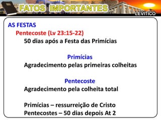 FATOS  IMPORTANTESLEVÍTICOAS FESTASPentecoste (Lv 23:15-22)		50 dias após a Festa das PrimíciasPrimícias		Agradecimento pelas primeiras colheitasPentecoste		Agradecimento pela colheita total		Primícias – ressurreição de Cristo		Pentecostes – 50 dias depois At 2
