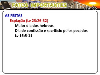 FATOS  IMPORTANTESLEVÍTICOAS FESTASExpiação (Lv 23:26-32)		Maior dia dos hebreus		Dia de confissão e sacrifício pelos pecados		Lv 16:5-11
