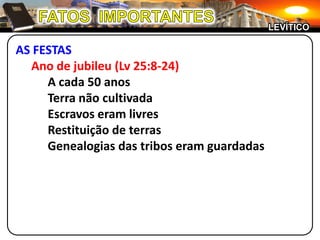 FATOS  IMPORTANTESLEVÍTICOAS FESTASAno de jubileu (Lv 25:8-24)		A cada 50 anos		Terra não cultivada		Escravos eram livres		Restituição de terras		Genealogias das tribos eram guardadas