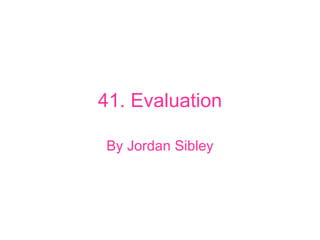 41. Evaluation By Jordan Sibley 
