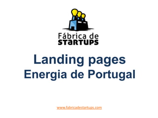 Landing pages
Energia de Portugal
www.fabricadestartups.com
 