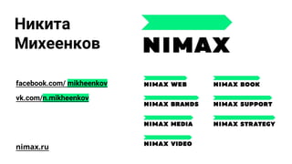 Никита
Михеенков
vk.com/n.mikheenkov
facebook.com/ mikheenkov
nimax.ru
 