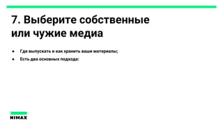 7. Выберите собственные
или чужие медиа
● Где выпускать и как хранить ваши материалы;
● Есть два основных подхода:
 