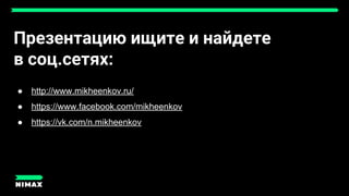 Презентацию ищите и найдете
в соц.сетях:
● http://www.mikheenkov.ru/
● https://www.facebook.com/mikheenkov
● https://vk.com/n.mikheenkov
 