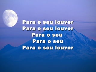 Para o seu louvor
Para o seu louvor
   Para o seu
   Para o seu
Para o seu louvor
 