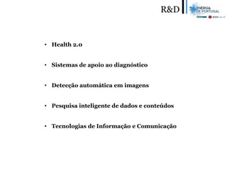 R&D
• Health 2.0
• Sistemas de apoio ao diagnóstico
• Detecção automática em imagens
• Pesquisa inteligente de dados e conteúdos
• Tecnologias de Informação e Comunicação
 