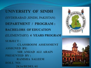SUBJECT :
CLASSROOM ASSESSMENT
ASSIGNED BY:
SIR AMJAD ALI ARAIN
PRESENTED BY :
RAMSHA SALEEM
ROLL NO:
2K16/BEDEL/41