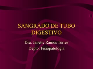 SANGRADO DE TUBO
    DIGESTIVO
 Dra. Janette Ramos Torres
   Depto. Fisiopatología
 