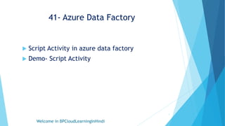 41- Azure Data Factory
 Script Activity in azure data factory
 Demo- Script Activity
Welcome in BPCloudLearningInHindi
1
 