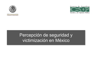 Percepción de seguridad y
victimización en México
 