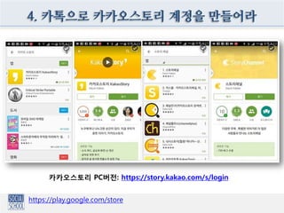 4. 카톡으로 카카오스토리 계정을 만들어라
https://play.google.com/store
카카오스토리 PC버전: https://story.kakao.com/s/login
 