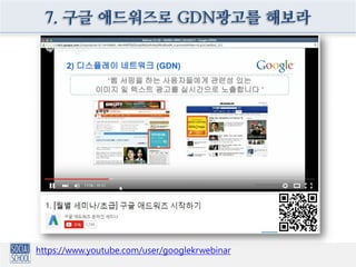 7. 구글 애드워즈로 GDN광고를 해보라
https://www.youtube.com/user/googlekrwebinar
 