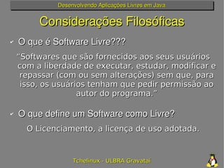 Desenvolvendo Aplicações Livres em Java


         Considerações Filosóficas
✔   O que é Software Livre???
    “Softwares ...