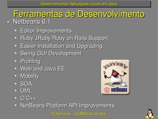 Desenvolvendo Aplicações Livres em Java

    Ferramentas de Desenvolvimento
✔   Netbeans 6.1
    •   Editor Improvements
 ...